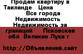 Продам квартиру в Таиланде › Цена ­ 3 500 000 - Все города Недвижимость » Недвижимость за границей   . Псковская обл.,Великие Луки г.